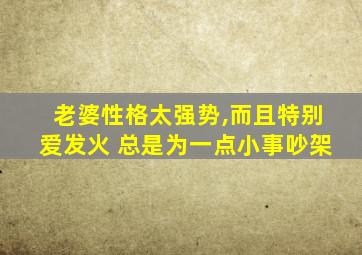 老婆性格太强势,而且特别爱发火 总是为一点小事吵架